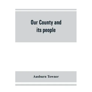 Our county and its people: a history of the valley and county of Chemung, from the closing years of the eighteenth century