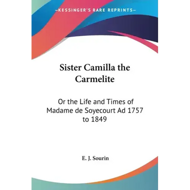 Sister Camilla the Carmelite: Or the Life and Times of Madame de Soyecourt Ad 1757 to 1849