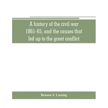 A history of the civil war, 1861-65, and the causes that led up to the great conflict
