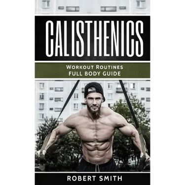 Calisthenics: Workout Routines - Full Body Transformation Guide