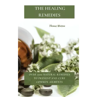 The Healing Remedies: Over 1000 Natural Remedies to Prevent and Cure Common Ailments