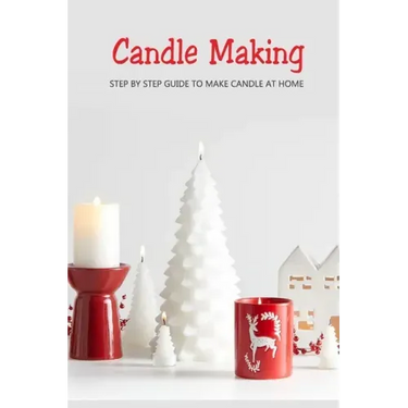 Candle Making: Step by Step Guide to Make Candle at Home: Homemade Candle Guide for Beginners