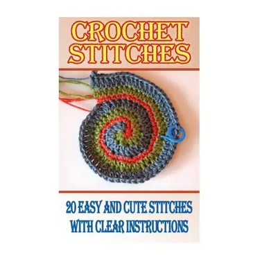 Crochet Stitches: 20 Easy And Cute Stitches With Clear Instructions: (Crochet Stitches, Crocheting Books, Learn to Crochet)
