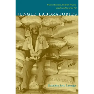 Jungle Laboratories: Mexican Peasants, National Projects, and the Making of the Pill