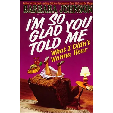The I'm So Glad You Told Me What I Didn't Wanna Hear: Encouragement and Humor for Hurting Parents