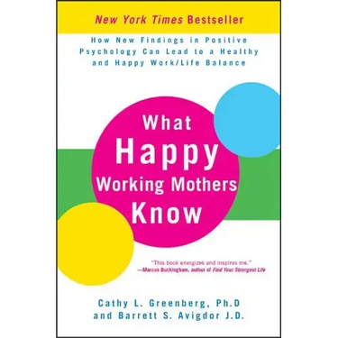 What Happy Working Mothers Know: How New Findings in Positive Psychology Can Lead to a Healthy and Happy Work/Life Balance