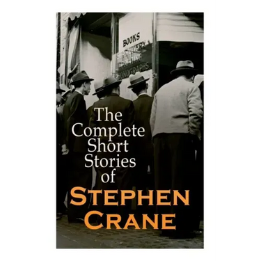 The Complete Short Stories of Stephen Crane: 100+ Tales & Novellas: Maggie, The Open Boat, Blue Hotel, The Monster, The Little Regiment...