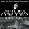 Can I Dance on the Moon? All About Gravity - Physics Book Grade 6 Children's Physics Books