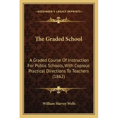 The Graded School: A Graded Course of Instruction for Public Schools, with Copious Practical Directions to Teachers (1862)