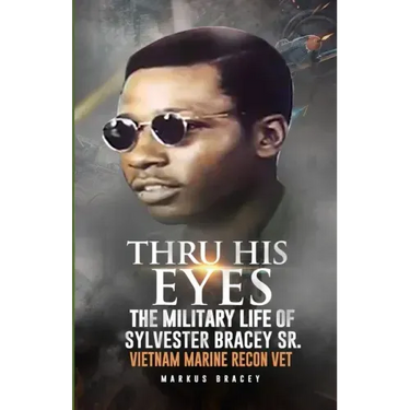 Thru His Eyes: The Military Life of Sylvester Bracey Sr Vietnam Marine Recon Vet