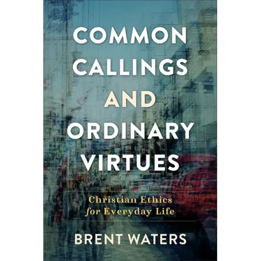 Common Callings and Ordinary Virtues: Christian Ethics for Everyday Life