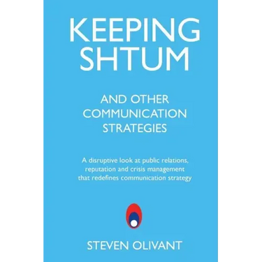 Keeping Shtum and Other Communication Strategies: A disruptive look at public relations, reputation and crisis management that redefines communication