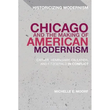Chicago and the Making of American Modernism: Cather, Hemingway, Faulkner, and Fitzgerald in Conflict