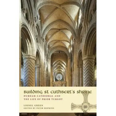 Building St Cuthbert's Shrine: Durham Cathedral and the Life of Prior Turgot