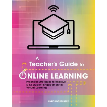 A Teacher's Guide to Online Learning: Practical Strategies to Improve K-12 Student Engagement in Virtual Learning