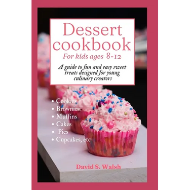 Dessert cookbook for kids ages 8-12: A guide to fun and easy sweet treats designed for young culinary creators