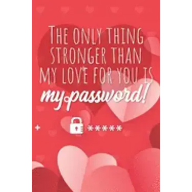 The only thing stronger than my love for you is my password!: Great alternative to Valentine's Day card ! Keep your website login credentials, softwar