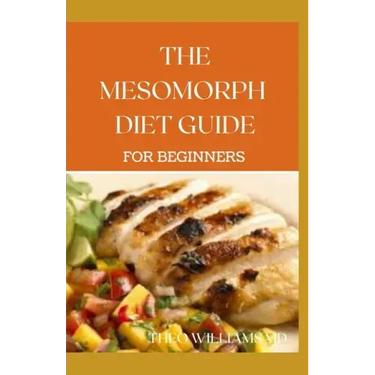 The Mesomorph Diet Guide for Beginners: The Complete Guide to Diet & Exercise for Fat Loss
