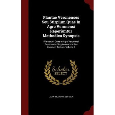 Plantae Veronenses Seu Stirpium Quae In Agro Veronensi Reperiuntur Methodica Synopsis: Plantarum Quae In Agro Veronensi Reperiuntur Supplementum Seu V