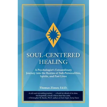 Soul-Centered Healing: A Psychologist's Extraordinary Journey Into the Realms of Sub-Personalities, Spirits, and Past Lives