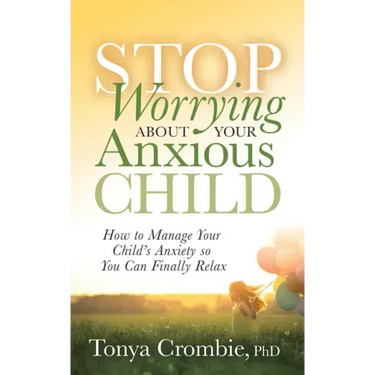 Stop Worrying about Your Anxious Child: How to Manage Your Child's Anxiety So You Can Finally Relax