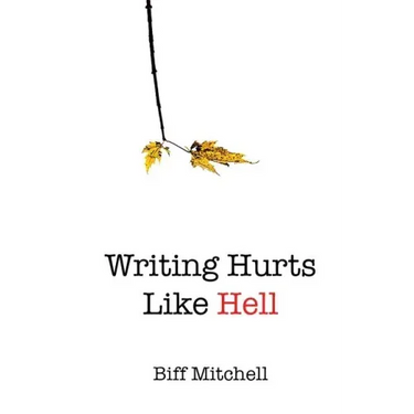 Writing Hurts Like Hell: How to Write a Novel When You Don't Have Time to Write a Short Story