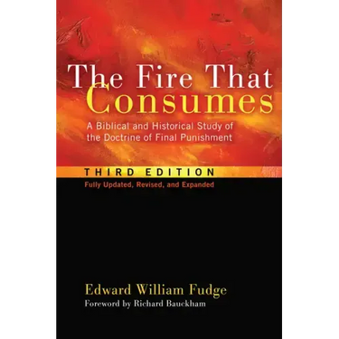 The Fire That Consumes: A Biblical and Historical Study of the Doctrine of Final Punishment, Third Edition