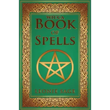 Wicca Book of Spells: A Spellbook for Beginners to Advanced Wiccans, Witches and other Practitioners of Magic