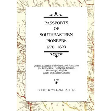 Passports of Southeastern Pioneers, 1770-1823: Indian, Spanish and Other Land Passports for Tennessee, Kentucky, Georgia, Mississippi, Virginia, North