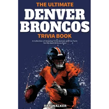 The Ultimate Denver Broncos Trivia Book: A Collection of Amazing Trivia Quizzes and Fun Facts for Die-Hard Broncos Fans!