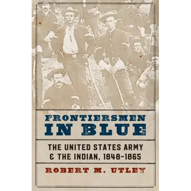 Frontiersmen in Blue: The United States Army and the Indian, 1848-1865