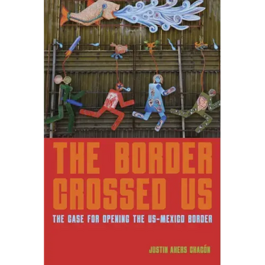 The Border Crossed Us: The Case for Opening the Us-Mexico Border