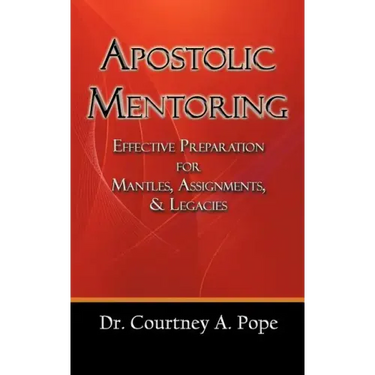 Apostolic Mentoring: Effective Preparation for Mantles, Assignments, & Legacies