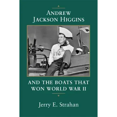 Andrew Jackson Higgins and the Boats That Won World War II (Revised)