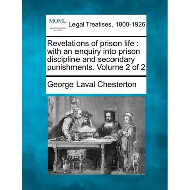 Revelations of Prison Life: With an Enquiry Into Prison Discipline and Secondary Punishments. Volume 2 of 2