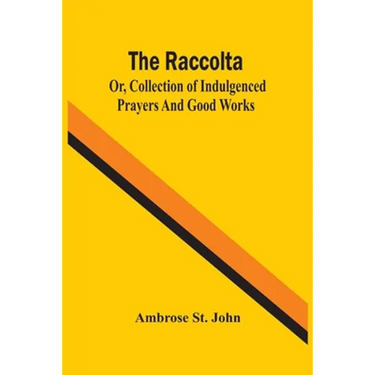 The Raccolta; Or, Collection Of Indulgenced Prayers And Good Works
