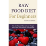 Raw Food Diet for Beginners: The All Natural Way to Lose Weight Feel Great & Improve your Health