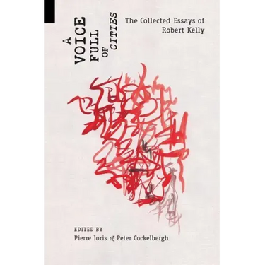 A Voice Full of Cities: The Collected Essays of Robert Kelly
