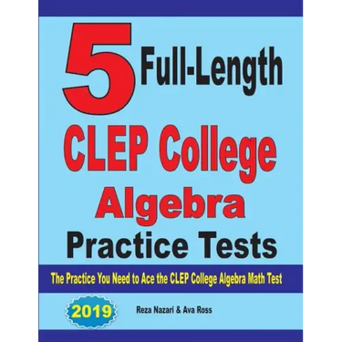 5 Full-Length CLEP College Algebra Practice Tests: The Practice You Need to Ace the CLEP College Algebra Test