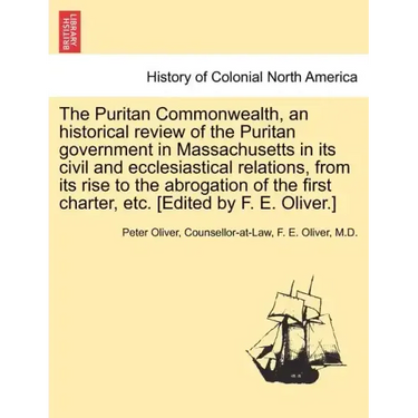 The Puritan Commonwealth, an historical review of the Puritan government in Massachusetts in its civil and ecclesiastical relations, from its rise to