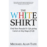 The White Shirt: Find Your Peaceful and Life-Giving Career at Any Stage of Life