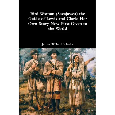 Bird Woman (Sacajawea) the Guide of Lewis and Clark: Her Own Story Now First Given to the World