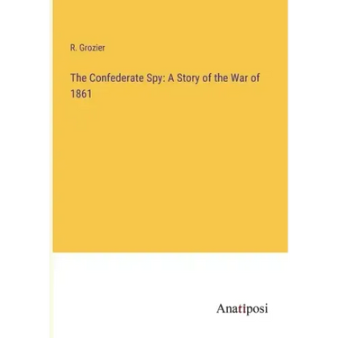 The Confederate Spy: A Story of the War of 1861