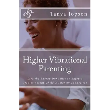 Higher Vibrational Parenting: Live the Energy Dynamics to Enjoy a Greater Parent-Child-Humanity Connection
