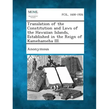 Translation of the Constitution and Laws of the Hawaiian Islands, Established in the Reign of Kamehameha III.