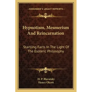 Hypnotism, Mesmerism and Reincarnation: Startling Facts in the Light of the Esoteric Philosophy