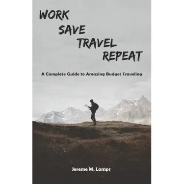 Work, Save, Travel, Repeat: The complete guide to amazing budget traveling