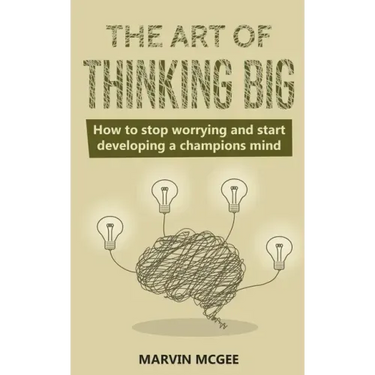 The Art of Thinking Big: How to stop worrying and start developing a champions mind