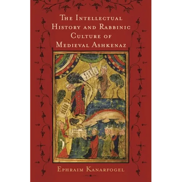 The Intellectual History and Rabbinic Culture of Medieval Ashkenaz