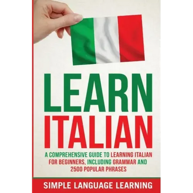 Learn Italian: A Comprehensive Guide to Learning Italian for Beginners, Including Grammar and 2500 Popular Phrases